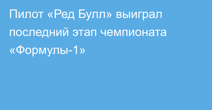 Пилот «Ред Булл» выиграл последний этап чемпионата «Формулы-1»