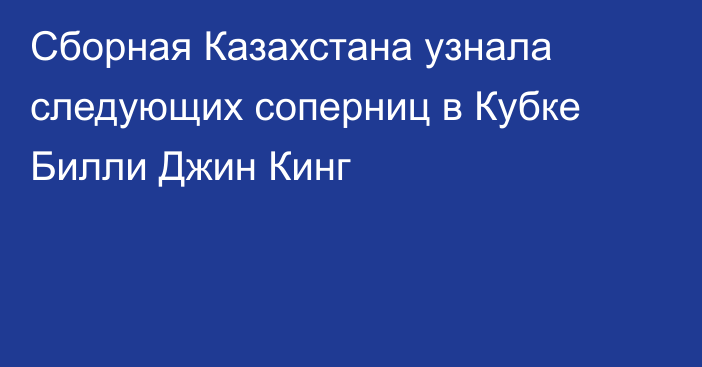 Сборная Казахстана узнала следующих соперниц в Кубке Билли Джин Кинг