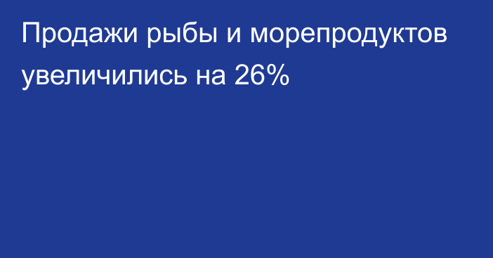 Продажи рыбы и морепродуктов увеличились на 26%