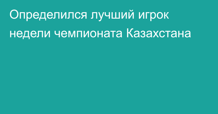 Определился лучший игрок недели чемпионата Казахстана