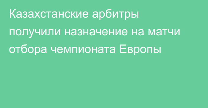 Казахстанские арбитры получили назначение на матчи отбора чемпионата Европы