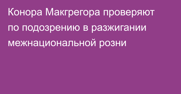 Конора Макгрегора проверяют по подозрению в разжигании межнациональной розни