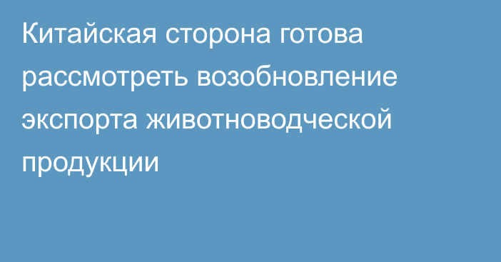 Китайская сторона готова рассмотреть возобновление экспорта животноводческой продукции