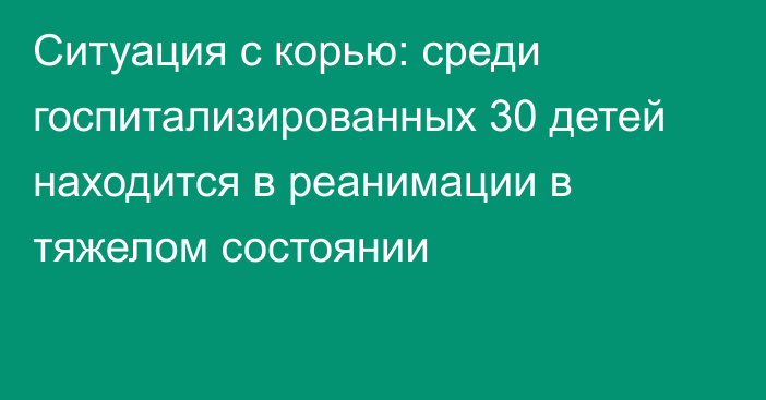 Ситуация с корью: среди госпитализированных 30 детей находится в реанимации в тяжелом состоянии