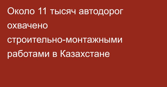 Около 11 тысяч автодорог охвачено строительно-монтажными работами в Казахстане