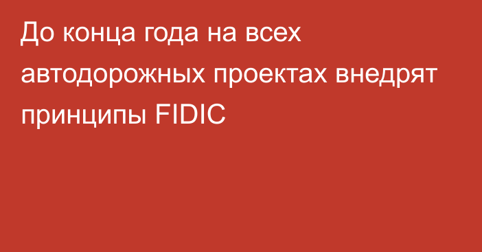 До конца года на всех автодорожных проектах внедрят принципы FIDIC