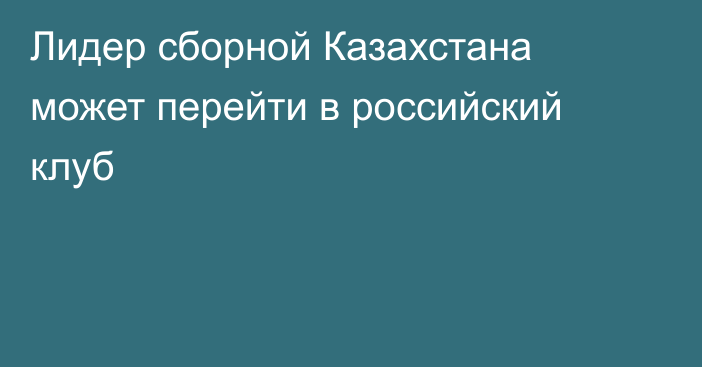 Лидер сборной Казахстана может перейти в российский клуб