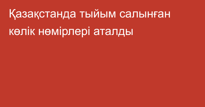 Қазақстанда тыйым салынған көлік нөмірлері аталды