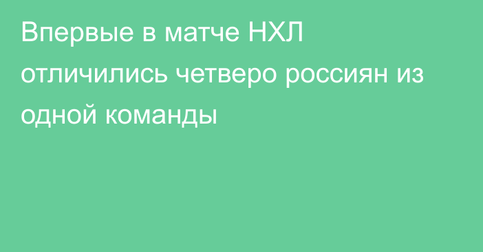 Впервые в матче НХЛ отличились четверо россиян из одной команды