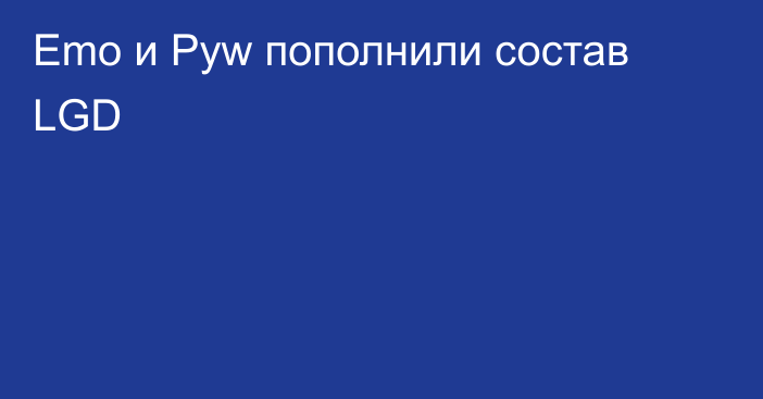 Emo и Pyw пополнили состав LGD