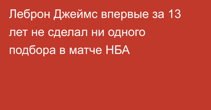 Леброн Джеймс впервые за 13 лет не сделал ни одного подбора в матче НБА