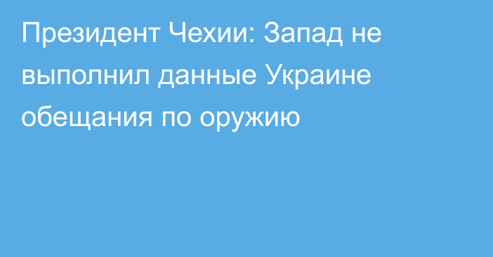 Президент Чехии: Запад не выполнил данные Украине обещания по оружию