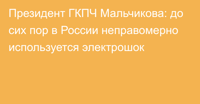 Президент ГКПЧ Мальчикова: до сих пор в России неправомерно используется электрошок