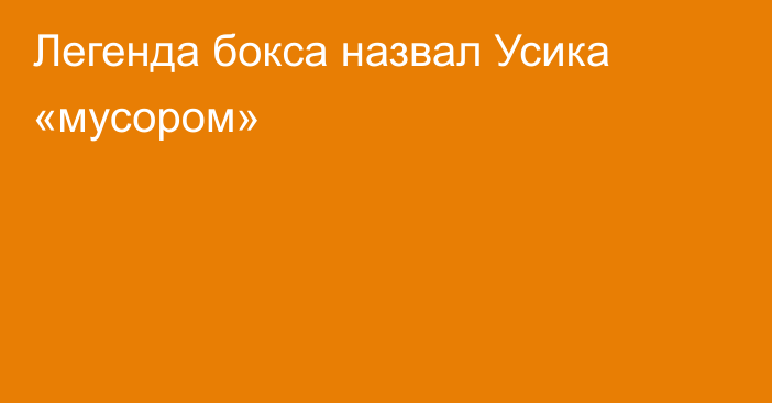 Легенда бокса назвал Усика «мусором»