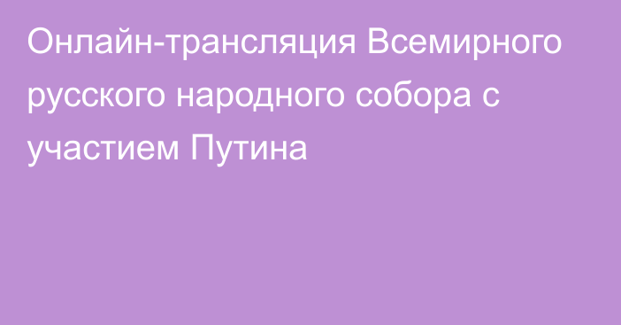 Онлайн-трансляция Всемирного русского народного собора с участием Путина