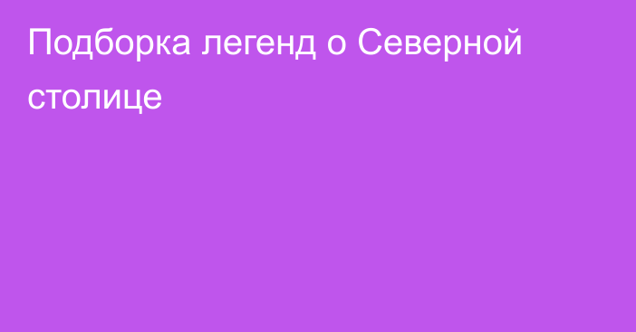 Подборка легенд о Северной столице