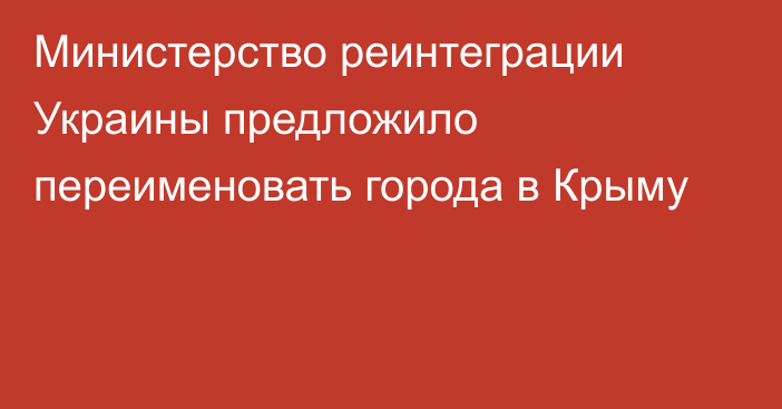 Министерство реинтеграции Украины предложило переименовать города в Крыму