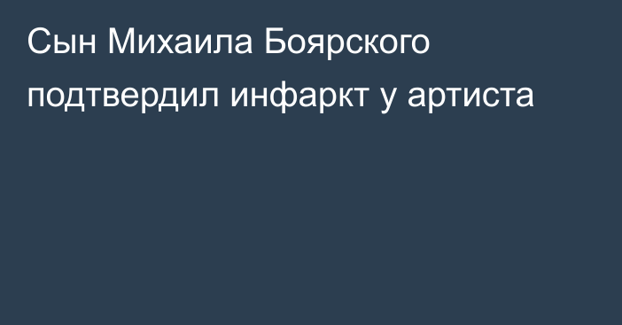 Сын Михаила Боярского подтвердил инфаркт у артиста