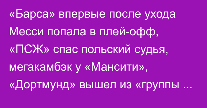 «Барса» впервые после ухода Месси попала в плей-офф, «ПСЖ» спас польский судья, мегакамбэк у «Мансити», «Дортмунд» вышел из «группы смерти». Главное в ЛЧ