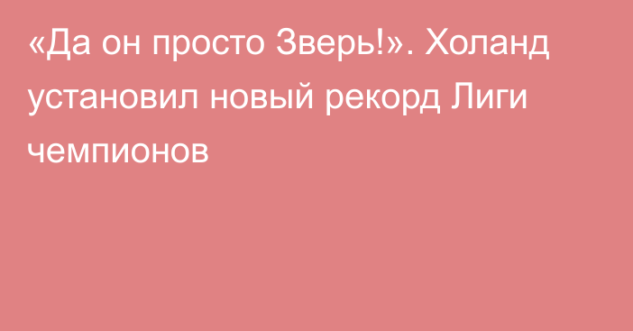 «Да он просто Зверь!». Холанд установил новый рекорд Лиги чемпионов