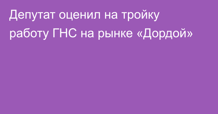 Депутат оценил на тройку работу ГНС на рынке «Дордой»