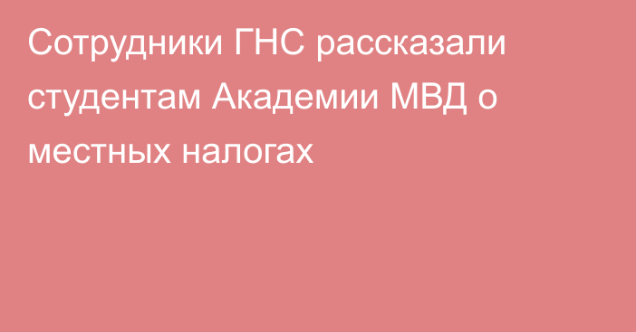 Сотрудники ГНС рассказали студентам Академии МВД о местных налогах