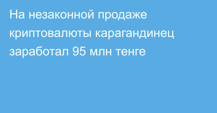 На незаконной продаже криптовалюты карагандинец заработал 95 млн тенге