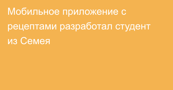 Мобильное приложение с рецептами разработал студент из Семея