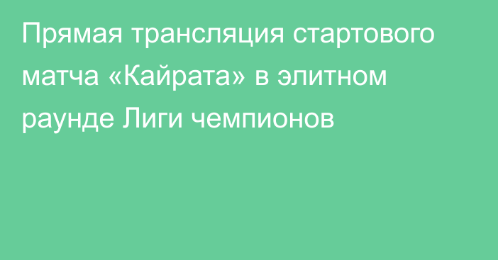 Прямая трансляция стартового матча «Кайрата» в элитном раунде Лиги чемпионов