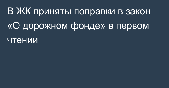 В ЖК приняты поправки в закон «О дорожном фонде» в первом чтении