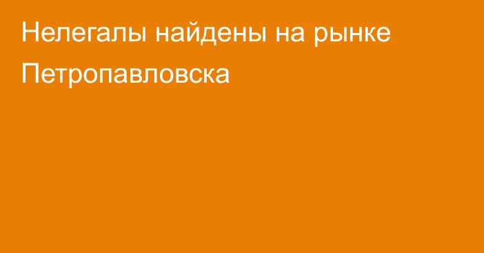 Нелегалы найдены на рынке Петропавловска