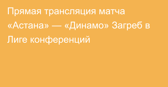 Прямая трансляция матча «Астана» — «Динамо» Загреб в Лиге конференций