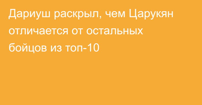 Дариуш раскрыл, чем Царукян отличается от остальных бойцов из топ-10