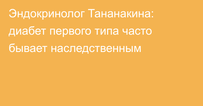 Эндокринолог Тананакина: диабет первого типа часто бывает наследственным