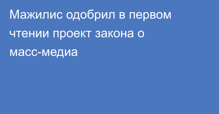 Мажилис одобрил в первом чтении проект закона о масс-медиа