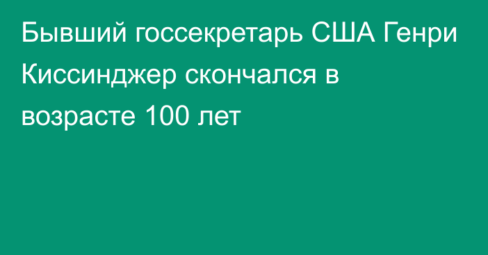 Бывший госсекретарь США Генри Киссинджер скончался в возрасте 100 лет