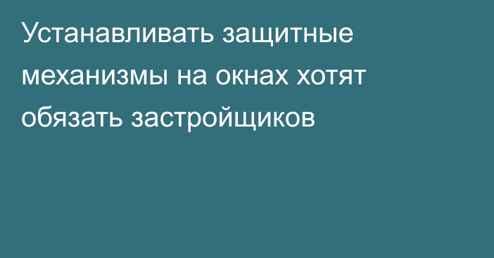 Устанавливать защитные механизмы на окнах хотят обязать застройщиков