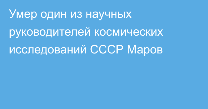 Умер один из научных руководителей космических исследований СССР Маров