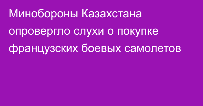 Минобороны Казахстана опровергло слухи о покупке французских боевых самолетов