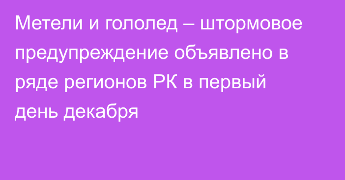 Метели и гололед – штормовое предупреждение объявлено в ряде регионов РК в первый день декабря