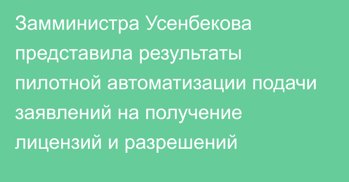 Замминистра Усенбекова представила результаты пилотной автоматизации подачи заявлений на получение лицензий и разрешений