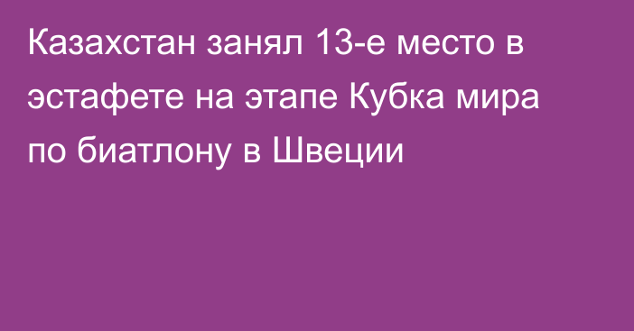 Казахстан занял 13-е место в эстафете на этапе Кубка мира по биатлону в Швеции