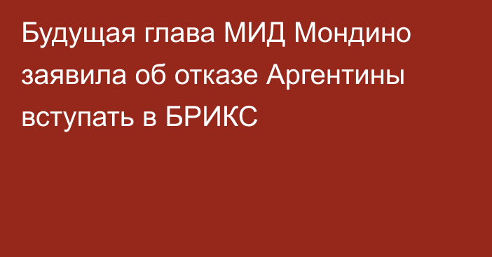 Будущая глава МИД Мондино заявила об отказе Аргентины вступать в БРИКС