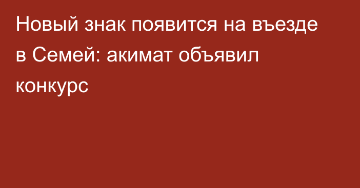 Новый знак появится на въезде в Семей: акимат объявил конкурс