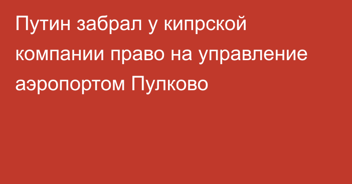 Путин забрал у кипрской компании право на управление аэропортом Пулково