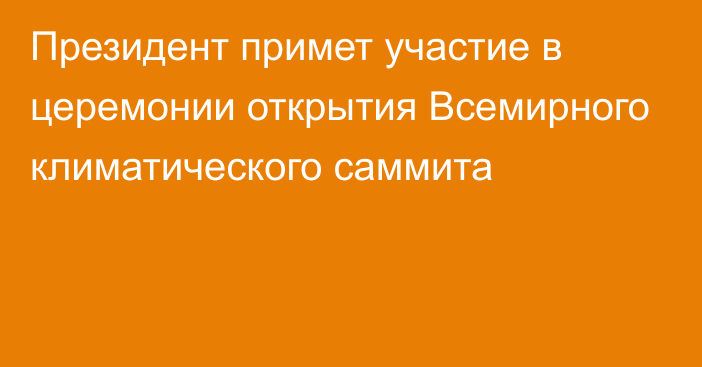 Президент примет участие в церемонии открытия Всемирного климатического саммита