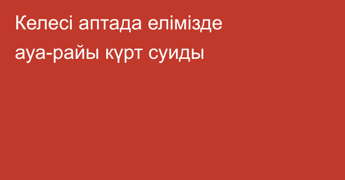 Келесі аптада елімізде ауа-райы күрт суиды