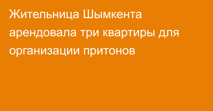 Жительница Шымкента арендовала три квартиры для организации притонов