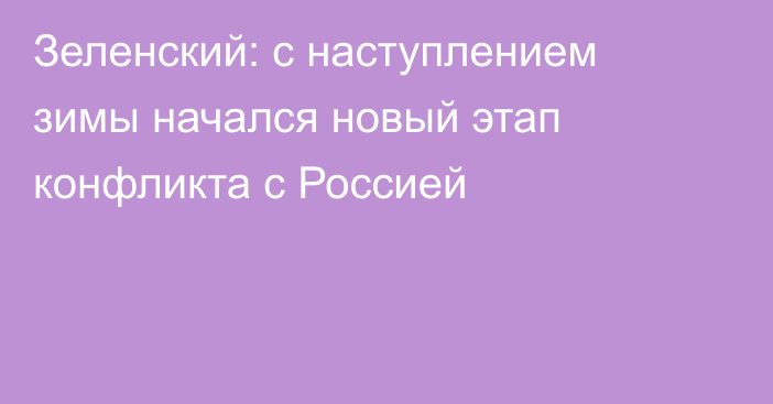 Зеленский: с наступлением зимы начался новый этап конфликта с Россией