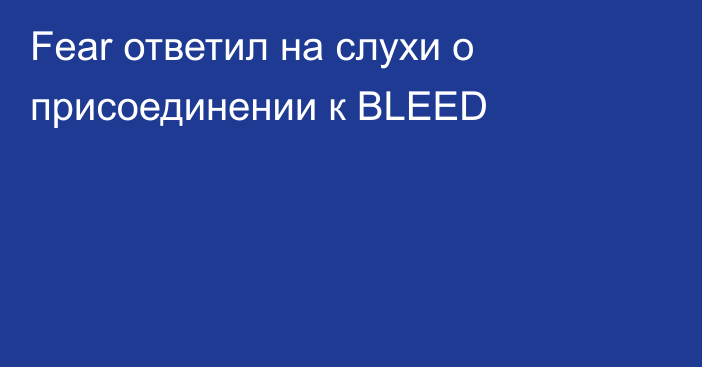 Fear ответил на слухи о присоединении к BLEED